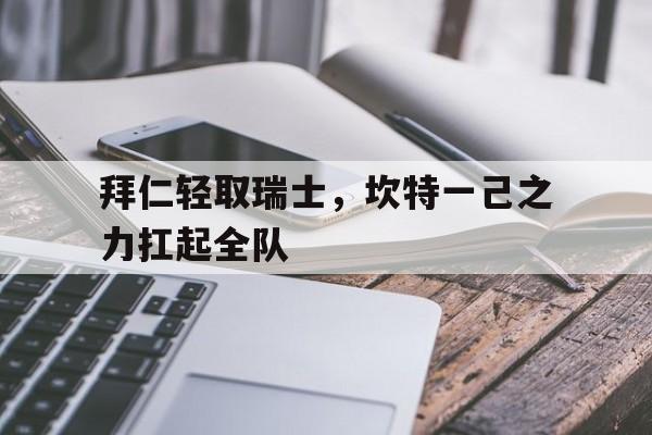 拜仁轻取瑞士，坎特一己之力扛起全队的简单介绍